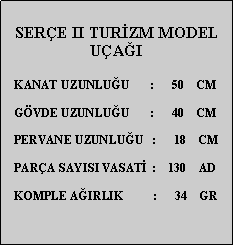 Metin Kutusu: SERE II TURZM MODEL UAI    KANAT UZUNLUU       :      50    CM        GVDE UZUNLUU       :      40    CM   PERVANE UZUNLUU   :      18    CM   PARA SAYISI VASAT  :    130    AD   KOMPLE AIRLIK          :      34    GR