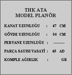 Metin Kutusu: THK ATAMODEL PLANR   KANAT UZUNLUU       :      67   CM        GVDE UZUNLUU       :      54   CM   PERVANE UZUNLUU   :         PARA SAYISI VASAT  :     65   AD   KOMPLE AIRLIK          :              GR